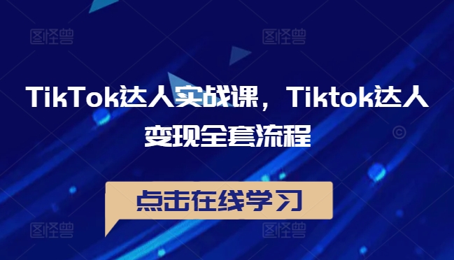TikTok达人实战课，Tiktok达人变现全套流程-知芽创业社