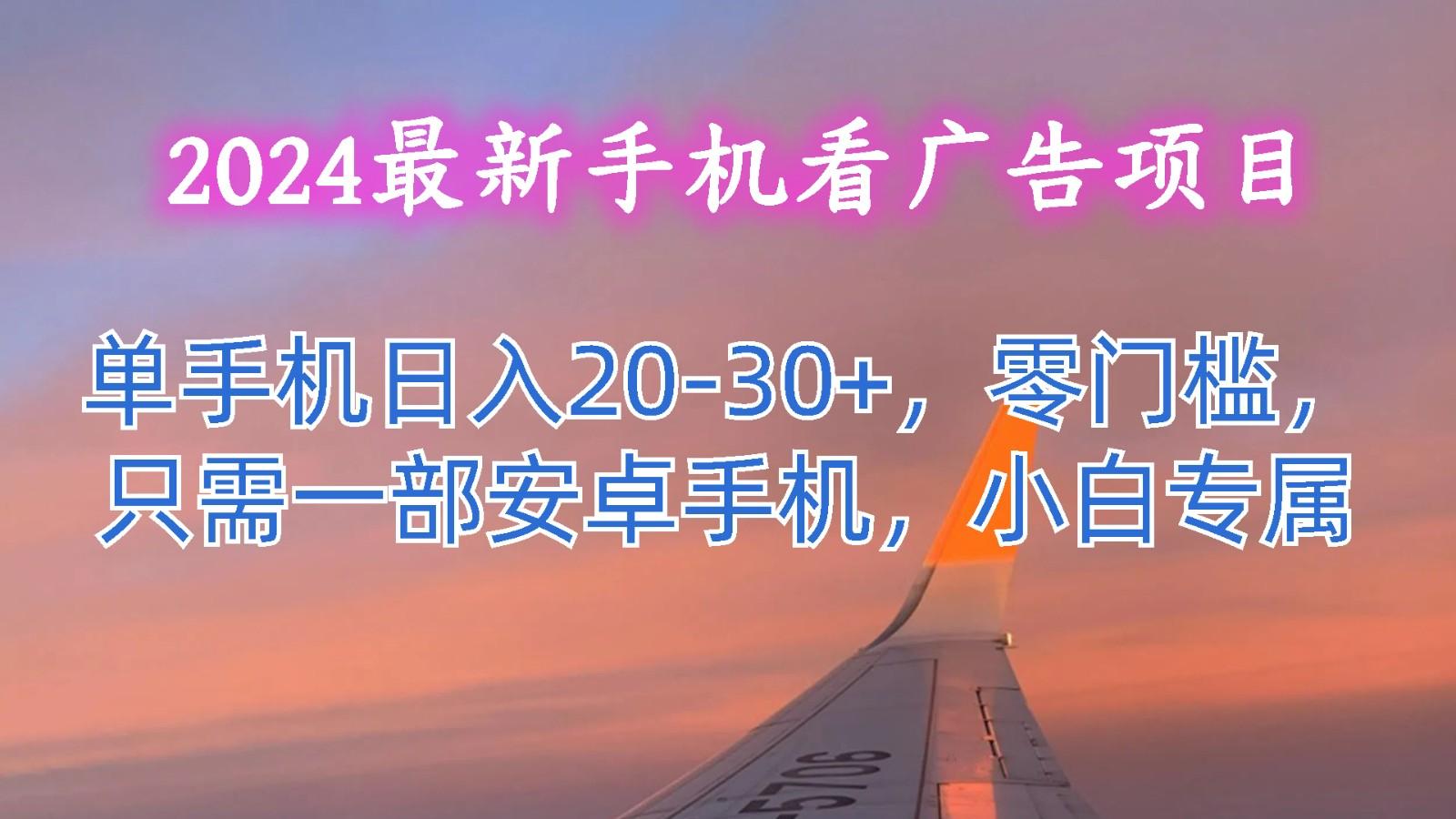 2024最新手机看广告项目，单手机日入20-30+，零门槛，只需一部安卓手机，小白专属-知芽创业社