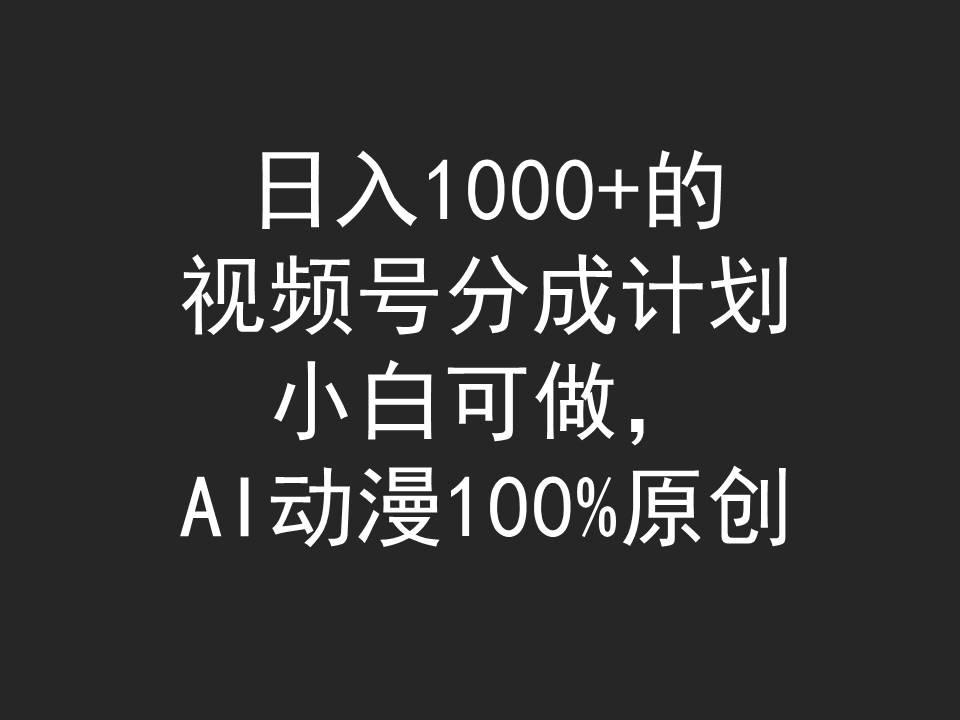 (9653期)日入1000+的视频号分成计划，小白可做，AI动漫100%原创-知芽创业社