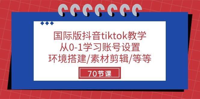 国际版抖音tiktok教学：从0-1学习账号设置/环境搭建/素材剪辑/等等/70节-知芽创业社