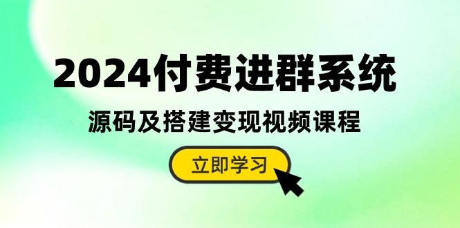 2024付费进群系统，源码及搭建变现视频课程(教程+源码-知芽创业社