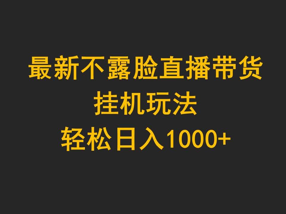 (9897期)最新不露脸直播带货，挂机玩法，轻松日入1000+-知芽创业社
