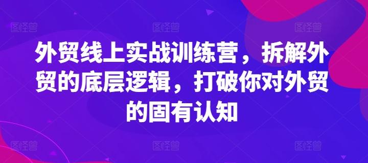 外贸线上实战训练营，拆解外贸的底层逻辑，打破你对外贸的固有认知-知芽创业社