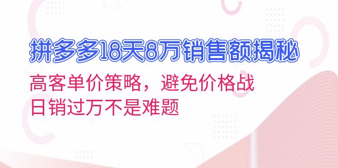 拼多多18天8万销售额揭秘：高客单价策略，避免价格战，日销过万不是难题-知芽创业社