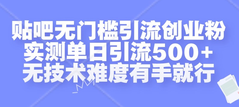 贴吧无门槛引流创业粉，实测单日引流500+，无技术难度有手就行【揭秘】-知芽创业社