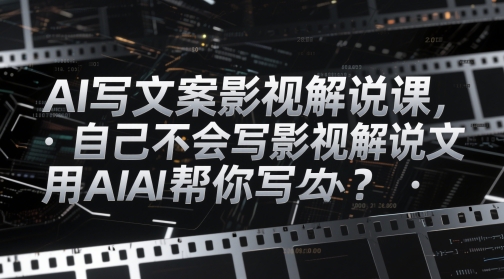 AI写文案影视解说课，自己不会写影视解说文案怎么办？用AI帮你写-知芽创业社