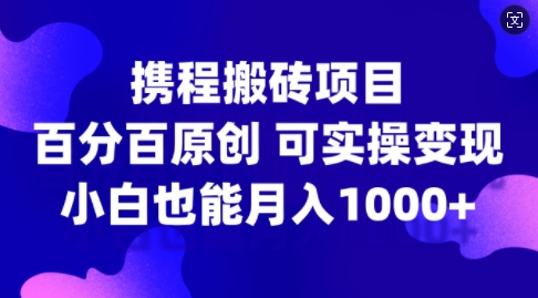 携程搬砖项目，百分百原创，可实操变现，新手小白月入1k+【揭秘】-小艾项目网