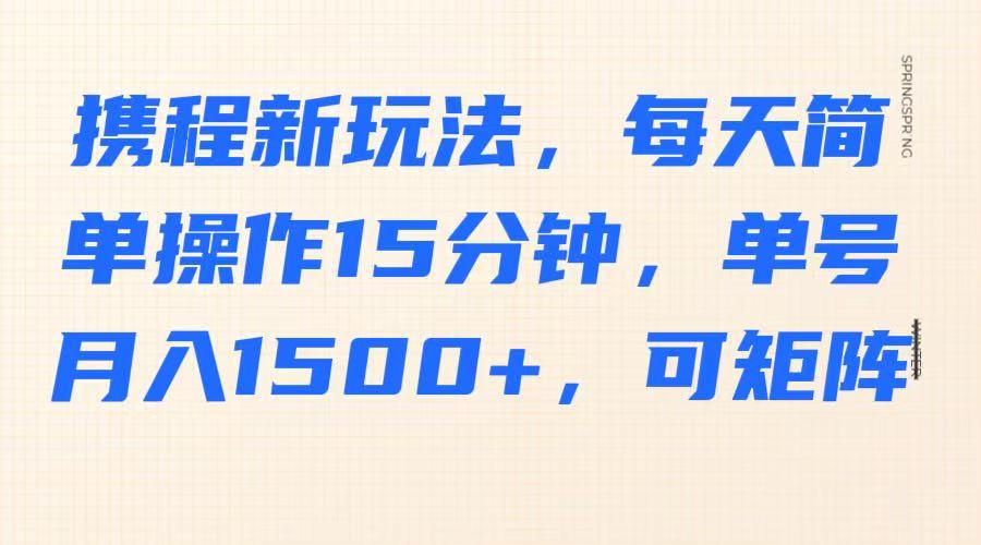 携程新玩法，每天简单操作15分钟，单号月入1500+，可矩阵-知芽创业社
