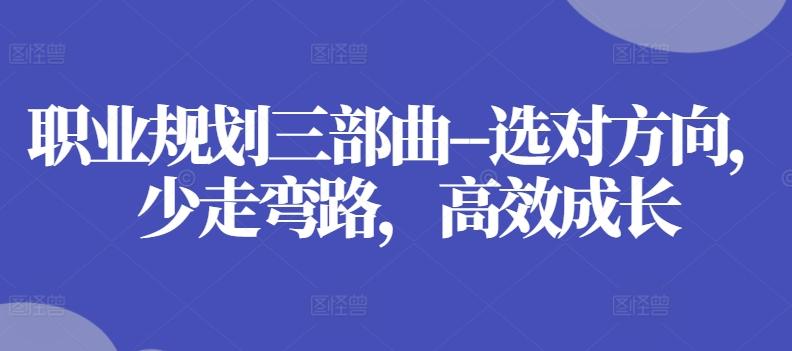 职业规划三部曲–选对方向，少走弯路，高效成长-知芽创业社