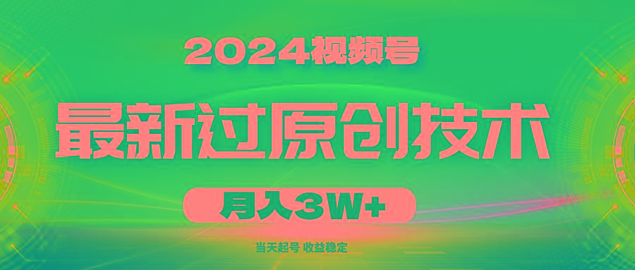 2024视频号最新过原创技术，当天起号，收益稳定，月入3W+-知芽创业社