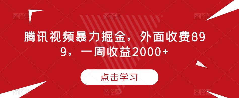 腾讯视频暴力掘金，外面收费899，一周收益2000+【揭秘】-知芽创业社
