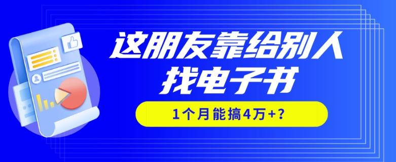 我靠！这朋友靠给别人找电子书，1个月能搞4万+？-知芽创业社