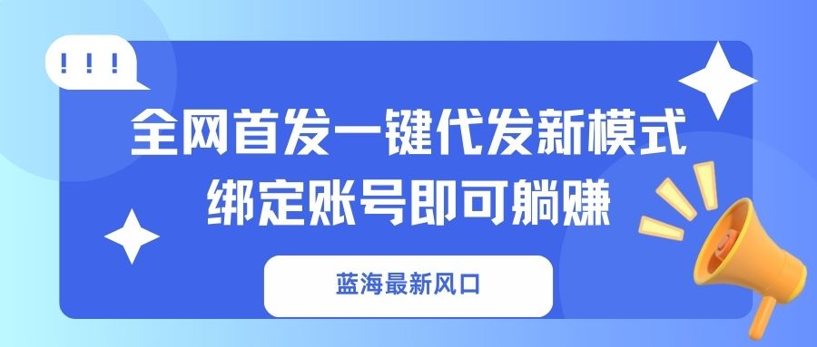 蓝海最新风口，全网首发一键代发新模式！绑定账号即可躺赚-知芽创业社