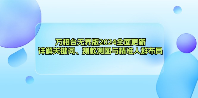 万相台无界版2024全面更新，详解关键词、测款测图与精准人群布局-小艾项目网