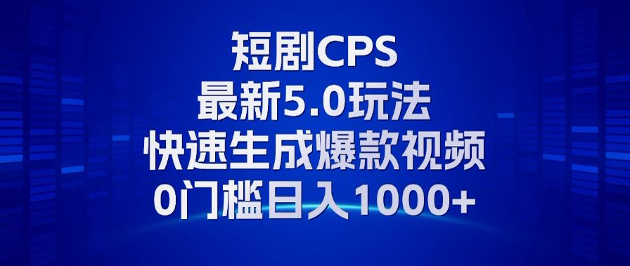 11月最新短剧CPS玩法，快速生成爆款视频，小白0门槛轻松日入1000+-小艾项目网