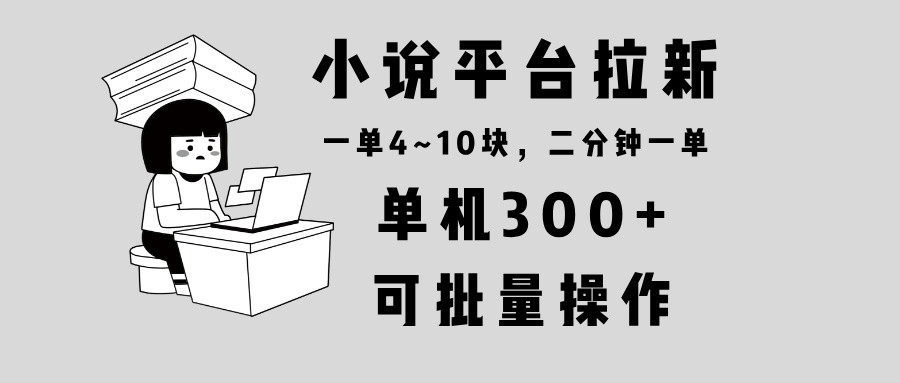 小说平台拉新，单机300+，两分钟一单4~10块，操作简单可批量。-知芽创业社