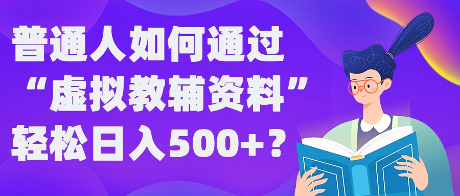 普通人如何通过“虚拟教辅”资料轻松日入500+?揭秘稳定玩法-知芽创业社