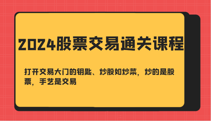 2024股票交易通关课-打开交易大门的钥匙、炒股如炒菜，炒的是股票，手艺是交易-知芽创业社