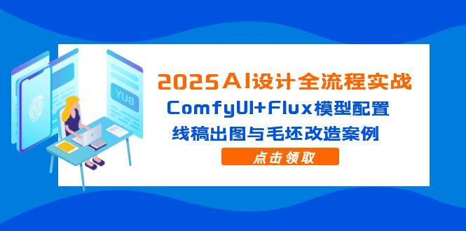 2025AI设计全流程实战：ComfyUI+Flux模型配置，线稿出图与毛坯改造案例-知芽创业社