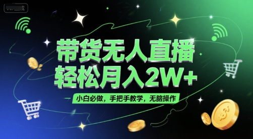带货无人直播，轻松月入2W+，小白必做，手把手教学，无脑操作(附学习资料)-知芽创业社