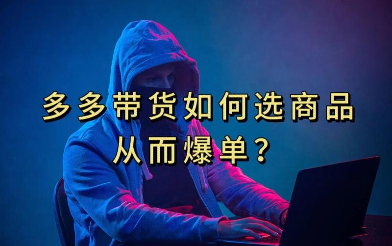 多多视频带货选什么商品链接才能爆单，10分钟教会你，爆单不是浮云【揭秘】-知芽创业社