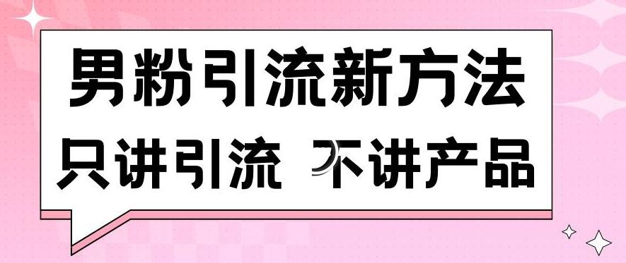 男粉引流新方法日引流100多个男粉只讲引流不讲产品不违规不封号【揭秘】-知芽创业社