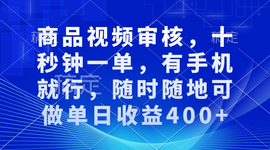 商品视频审核，十秒钟一单，有手机就行，随时随地可做单日收益400+-知芽创业社