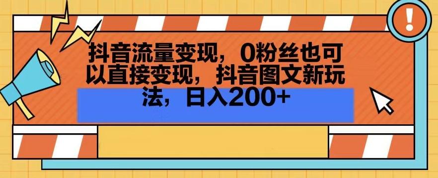 抖音流量变现，0粉丝也可以直接变现，抖音图文新玩法，日入200+【揭秘】-知芽创业社