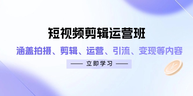 短视频剪辑运营班：涵盖拍摄、剪辑、运营、引流、变现等内容-知芽创业社