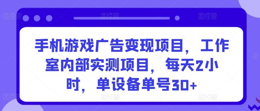 手机游戏广告变现项目，工作室内部实测项目，每天2小时，单设备单号30+【揭秘】-知芽创业社