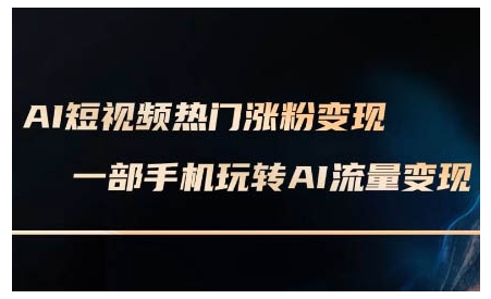 AI短视频热门涨粉变现课，AI数字人制作短视频超级变现实操课，一部手机玩转短视频变现-知芽创业社