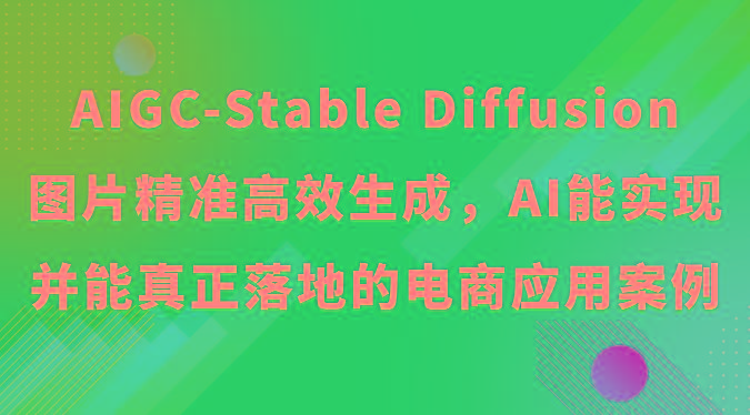 AIGC-Stable Diffusion图片精准高效生成，AI能实现并能真正落地的电商应用案例-知芽创业社