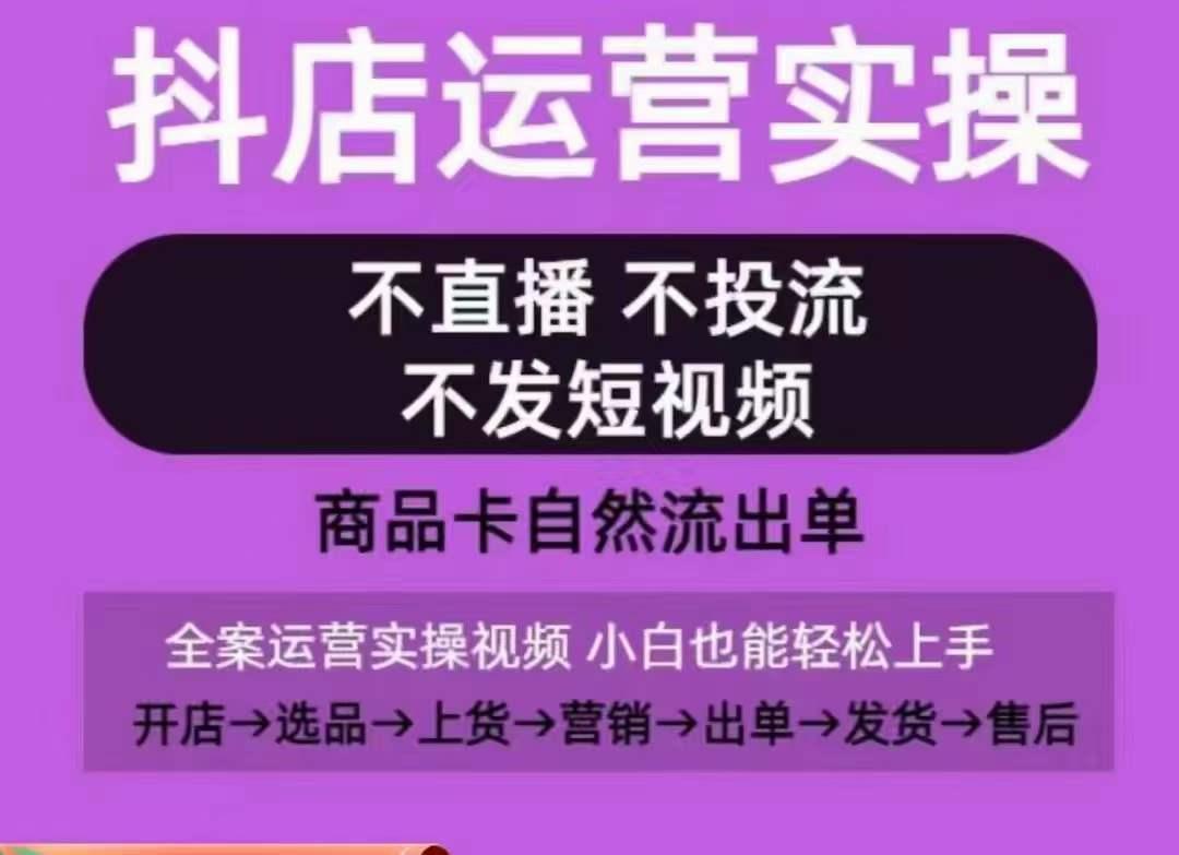 抖店运营实操课，从0-1起店视频全实操，不直播、不投流、不发短视频，商品卡自然流出单-知芽创业社