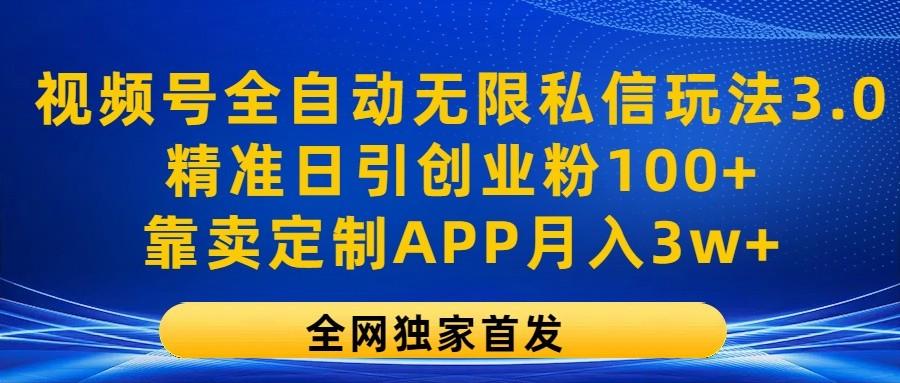 视频号全自动无限私信玩法3.0，精准日引创业粉100+，靠卖定制APP月入3w+-知芽创业社