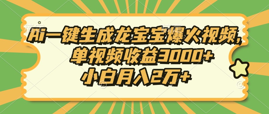 Ai一键生成龙宝宝爆火视频，单视频收益3000+，小白月入2万+-知芽创业社
