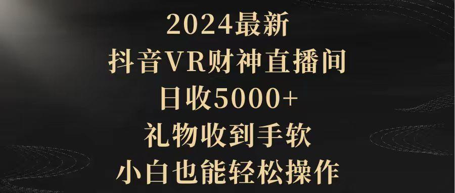 (9595期)2024最新，抖音VR财神直播间，日收5000+，礼物收到手软，小白也能轻松操作-知芽创业社
