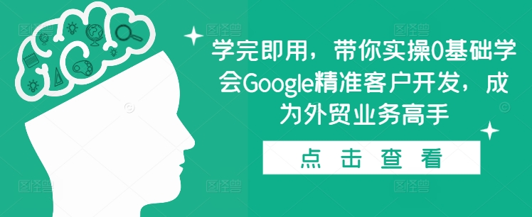 学完即用，带你实操0基础学会Google精准客户开发，成为外贸业务高手-知芽创业社