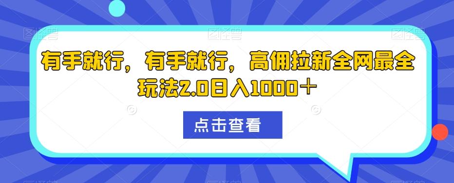 有手就行，有手就行，高佣拉新全网最全玩法2.0日入1000＋-知芽创业社