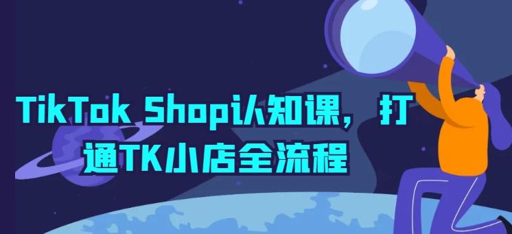 TikTok Shop认知课，打通TK小店全流程-知芽创业社