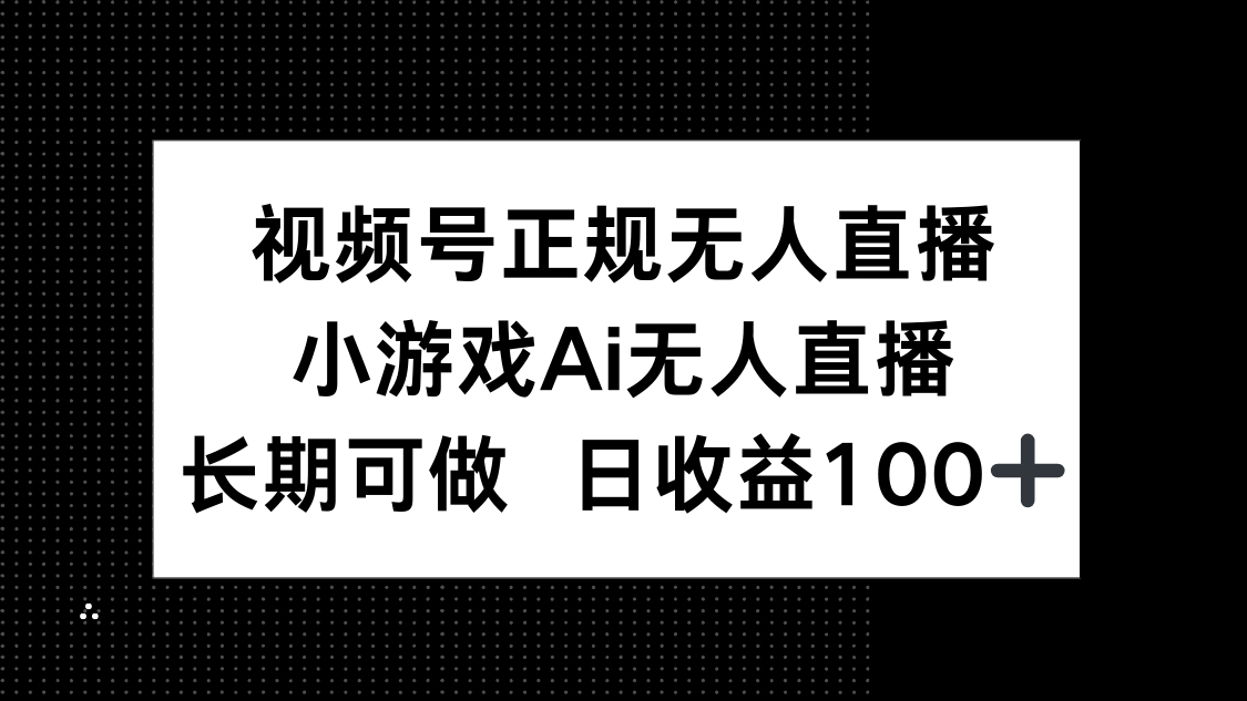 视频号正规无人直播，小游戏AI无人直播，长期可做，日收益100+-知芽创业社