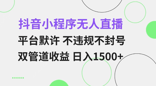 抖音小程序无人直播 平台默许 不违规不封号 双管道收益 日入多张 小白也能轻松操作【仅揭秘】-知芽创业社