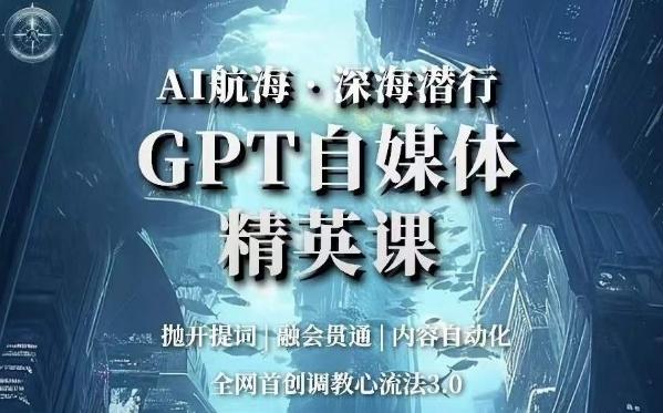 AI航海·深海潜行，GPT自媒体精英课，全网首创调教心流法3.0-知芽创业社
