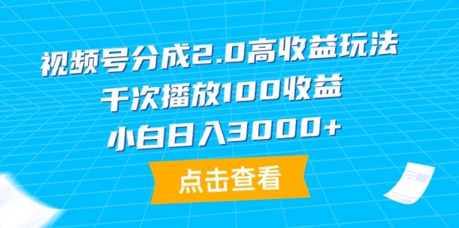 (9716期)视频号分成2.0高收益玩法，千次播放100收益，小白日入3000+-知芽创业社