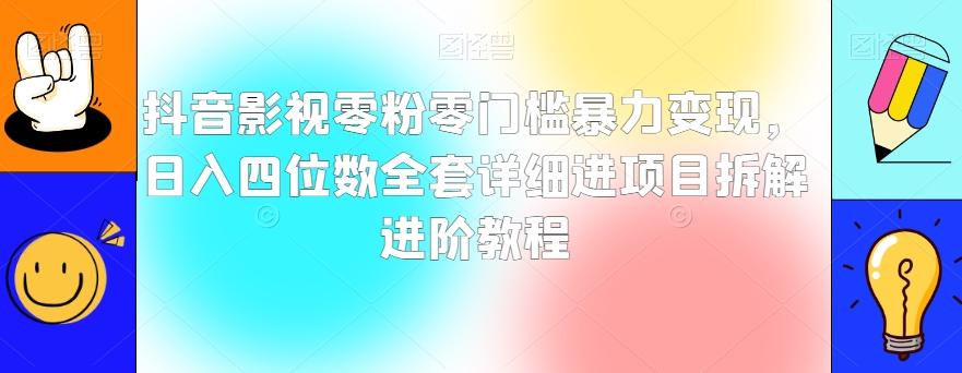 抖音影视零粉零门槛暴力变现，日入四位数全套详细进项目拆解进阶教程【揭秘】-知芽创业社