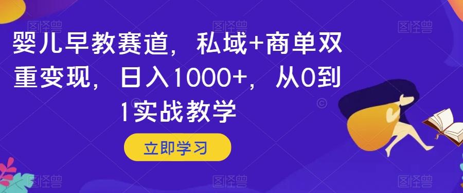 婴儿早教赛道，私域+商单双重变现，日入1000+，从0到1实战教学【揭秘】-知芽创业社