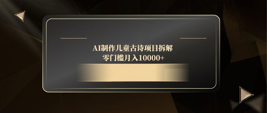 AI制作儿童古诗项目拆解，零门槛月入10000+-知芽创业社