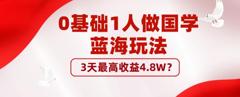 0基础1人做国学蓝海玩法，3天最高收益4.8W？-知芽创业社