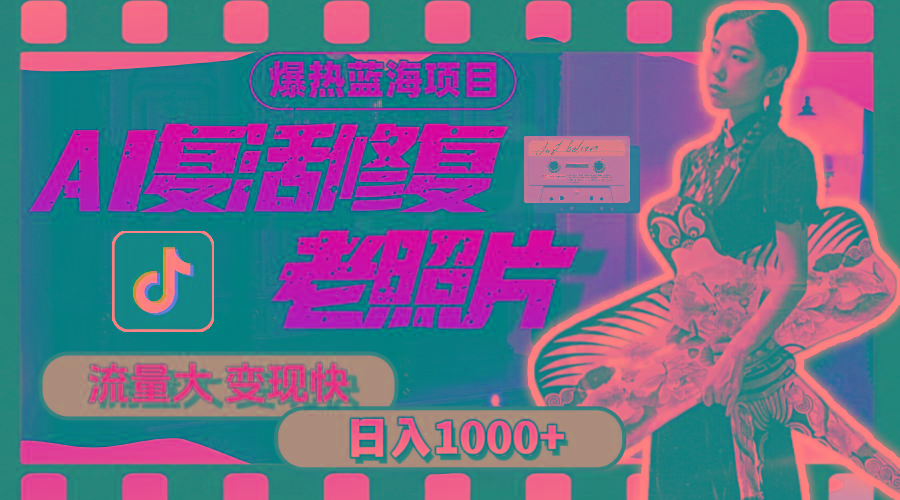 暴热蓝海项目，AI复活修复老照片，流量大 变现快 一天收入1000+教程+素材-知芽创业社
