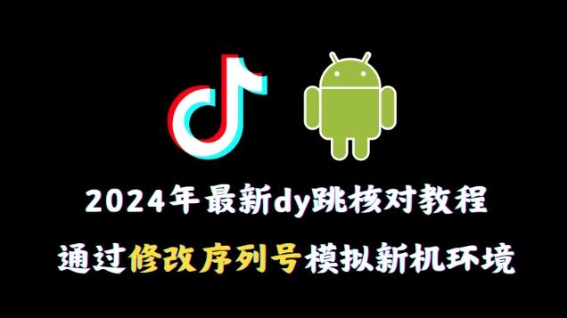 2024年最新抖音跳核对教程，通过修改序列号模拟新机环境【揭秘】-知芽创业社