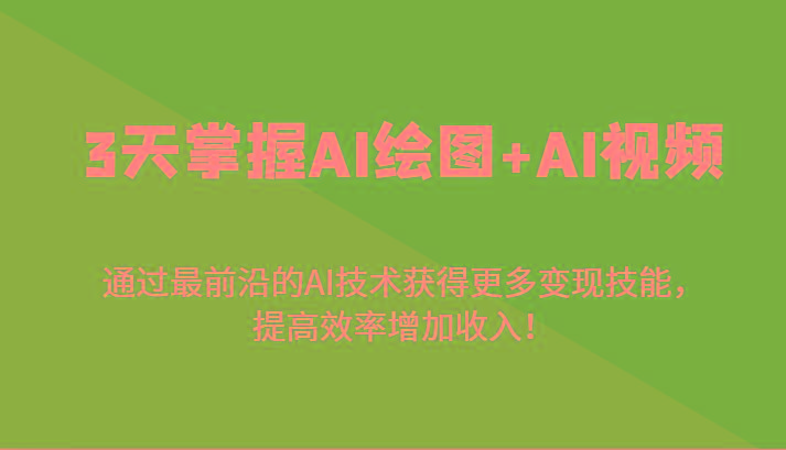 3天掌握AI绘图+AI视频，通过最前沿的AI技术获得更多变现技能，提高效率增加收入！-知芽创业社